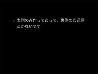 • 表側のみ作ってあって、裏側の＠送信
 とかないです
 