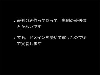 • 表側のみ作ってあって、裏側の＠送信
 とかないです

• でも、ドメインを勢いで取ったので後
 で実装します
 