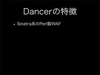 Dancerの特徴
• Sinatra系のPerl製WAF
 