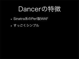Dancerの特徴
• Sinatra系のPerl製WAF
• すっごくシンプル
 