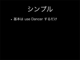 シンプル
• 基本は use Dancer するだけ
 
