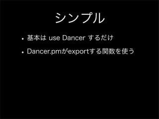 シンプル
• 基本は use Dancer するだけ
• Dancer.pmがexportする関数を使う
 