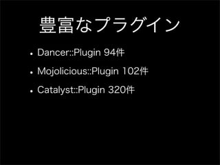 豊富なプラグイン
• Dancer::Plugin 94件
• Mojolicious::Plugin 102件
• Catalyst::Plugin 320件
 