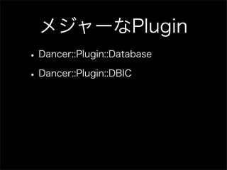 メジャーなPlugin
• Dancer::Plugin::Database
• Dancer::Plugin::DBIC
 