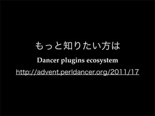もっと知りたい方は
      Dancer plugins ecosystem
http://advent.perldancer.org/2011/17
 