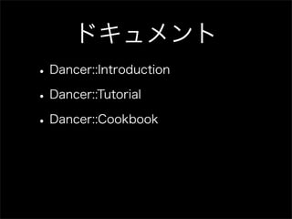 ドキュメント
• Dancer::Introduction
• Dancer::Tutorial
• Dancer::Cookbook
 