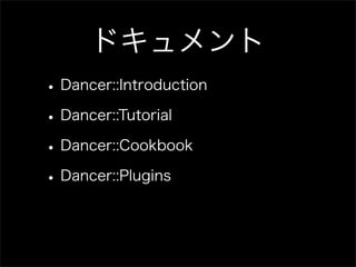 ドキュメント
• Dancer::Introduction
• Dancer::Tutorial
• Dancer::Cookbook
• Dancer::Plugins
 