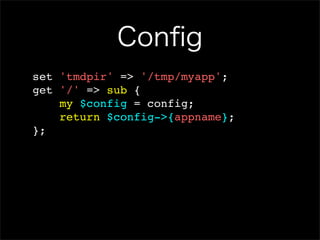 Conﬁg
set 'tmdpir' => '/tmp/myapp';
get '/' => sub {
    my $config = config;
    return $config->{appname};
};
 