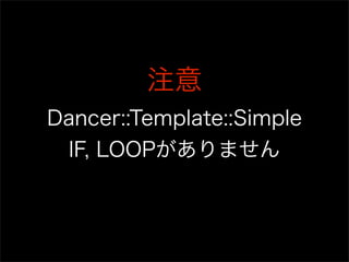 注意
Dancer::Template::Simple
  IF, LOOPがありません
 
