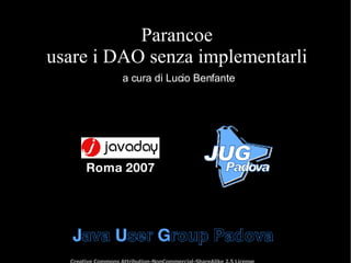Parancoe usare i DAO senza implementarli a cura di Lucio Benfante Creative Commons Attribution-NonCommercial-ShareAlike 2.5 License Roma 2007 