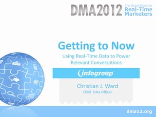 Getting to Now
Using Real-Time Data to Power
    Relevant Conversations



      Christian J. Ward
        Chief Data Officer
 