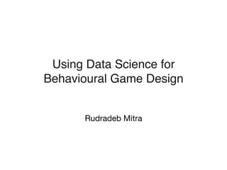 Using Data Science for
Behavioural Game Design
Rudradeb Mitra
 