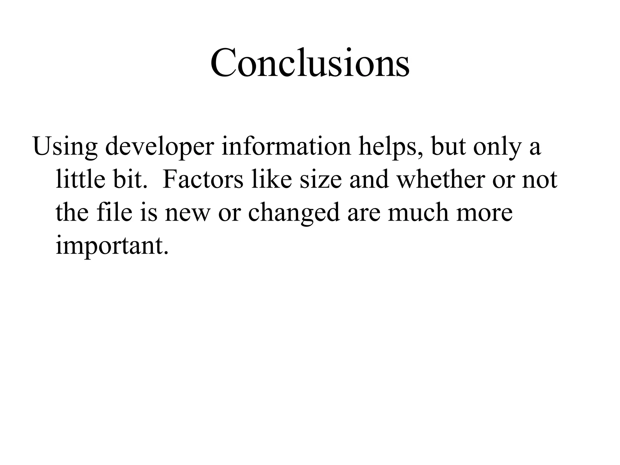 Conclusions Using developer information helps, but only a little bit. Factors like size and whether or not the file is new or changed are much more important. 