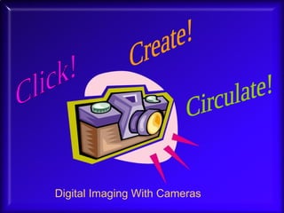 Click! Create! Circulate! Digital Imaging With Cameras 