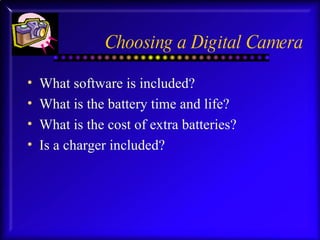 Choosing a Digital Camera What software is included? What is the battery time and life? What is the cost of extra batteries? Is a charger included? 