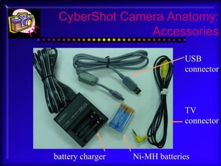 CyberShot Camera Anatomy: Accessories Ni-MH batteries TV connector USB connector battery charger 
