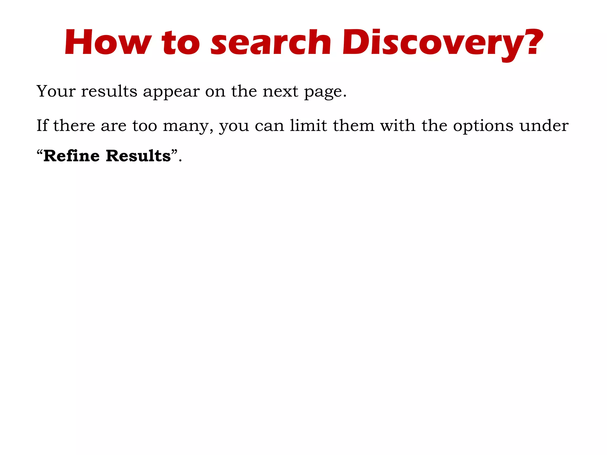 How to search Discovery?
Your results appear on the next page.
If there are too many, you can limit them with the options under
“Refine Results”.
 