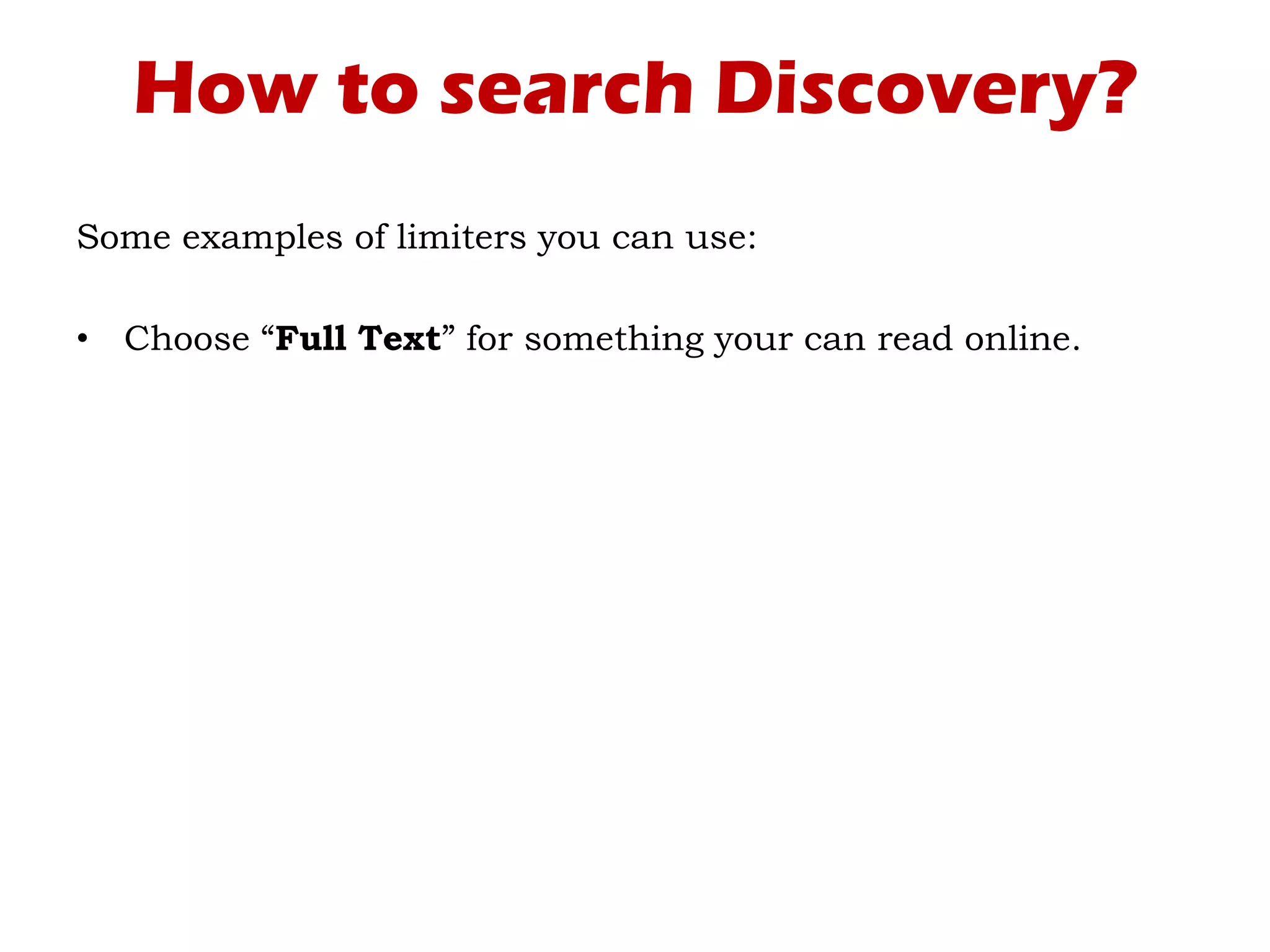 How to search Discovery?
Some examples of limiters you can use:
• Choose “Full Text” for something your can read online.
 