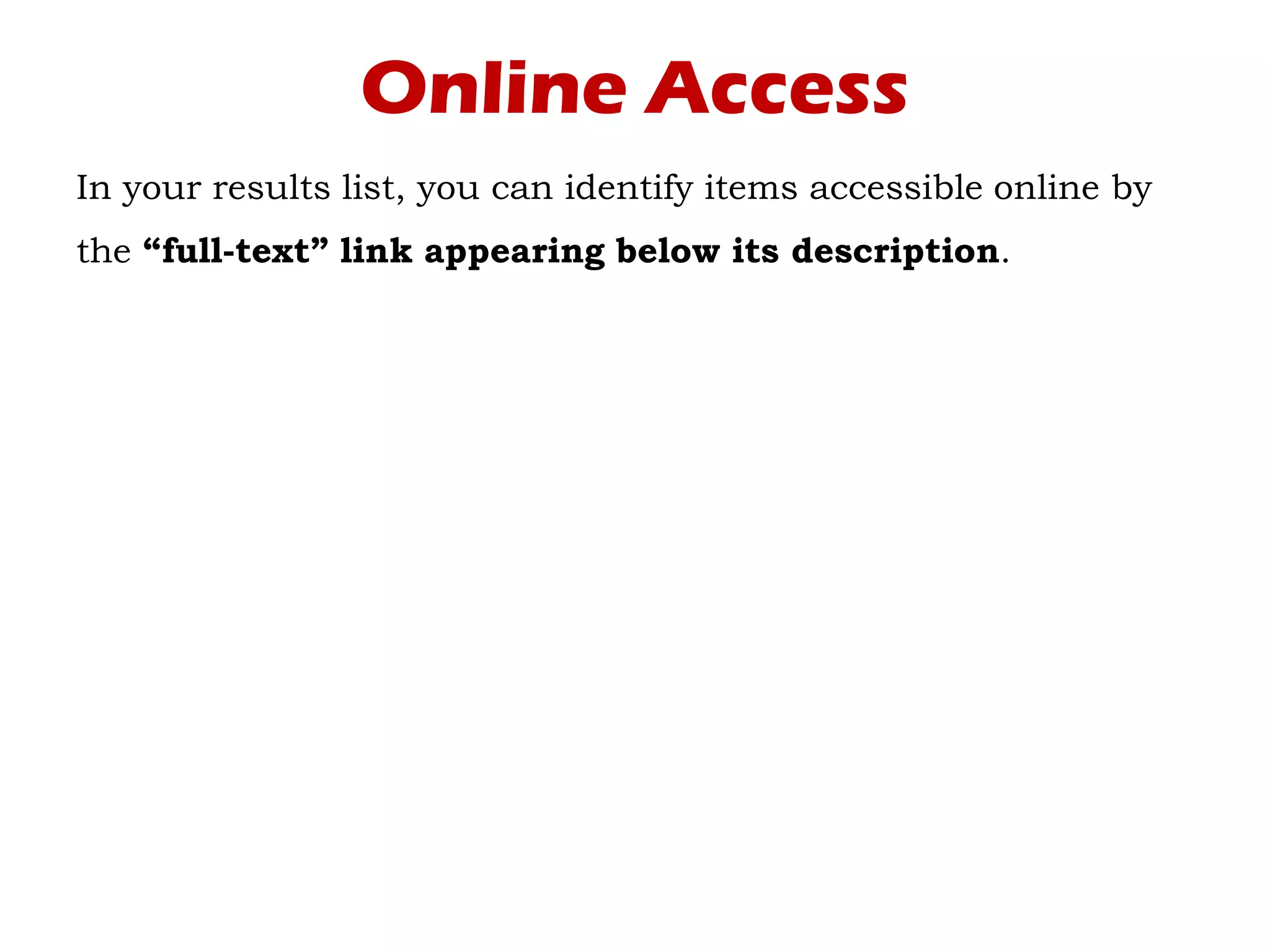 Online Access
In your results list, you can identify items accessible online by
the “full-text” link appearing below its description.
 