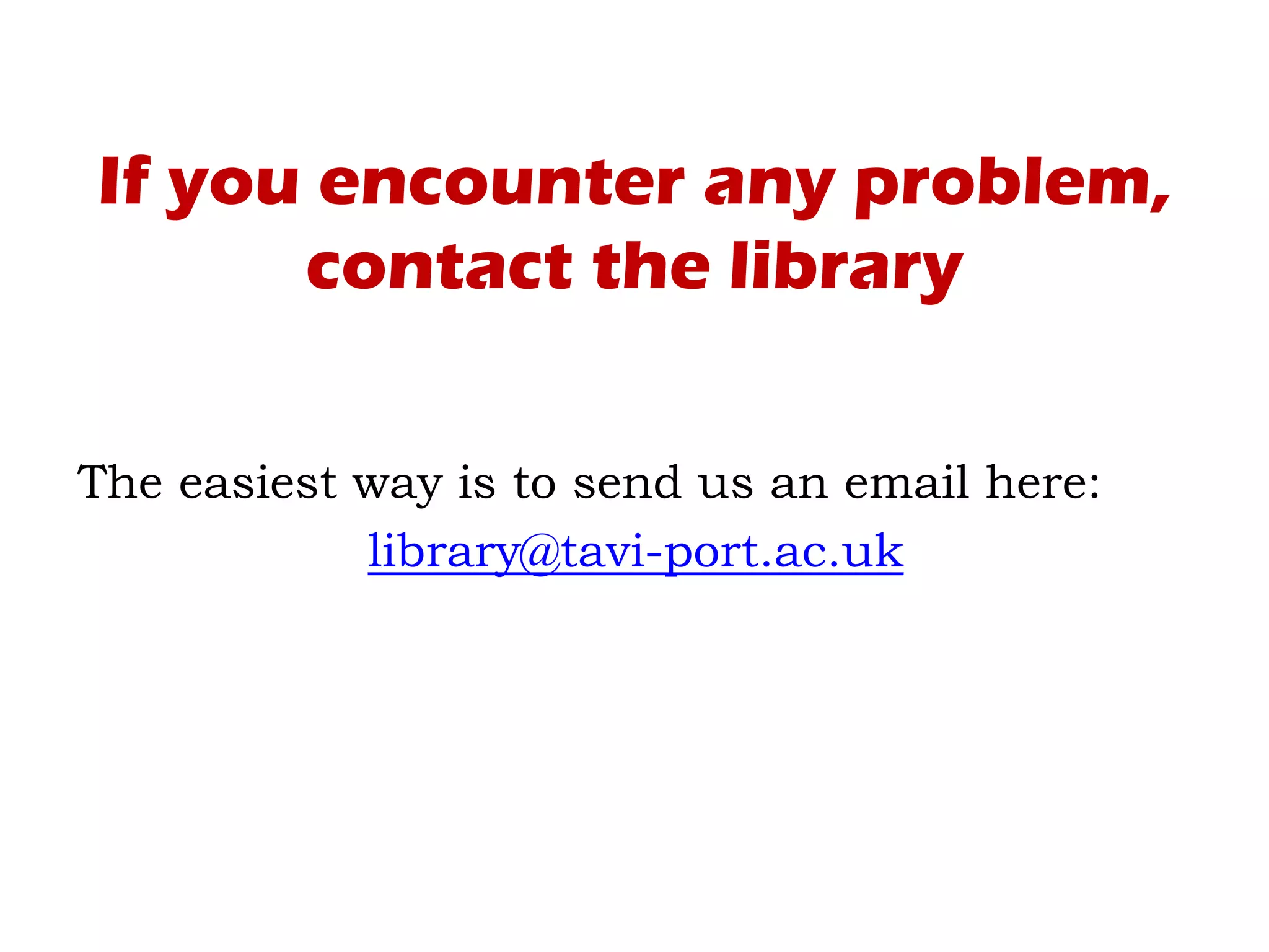 If you encounter any problem,
contact the library
The easiest way is to send us an email here:
library@tavi-port.ac.uk
 