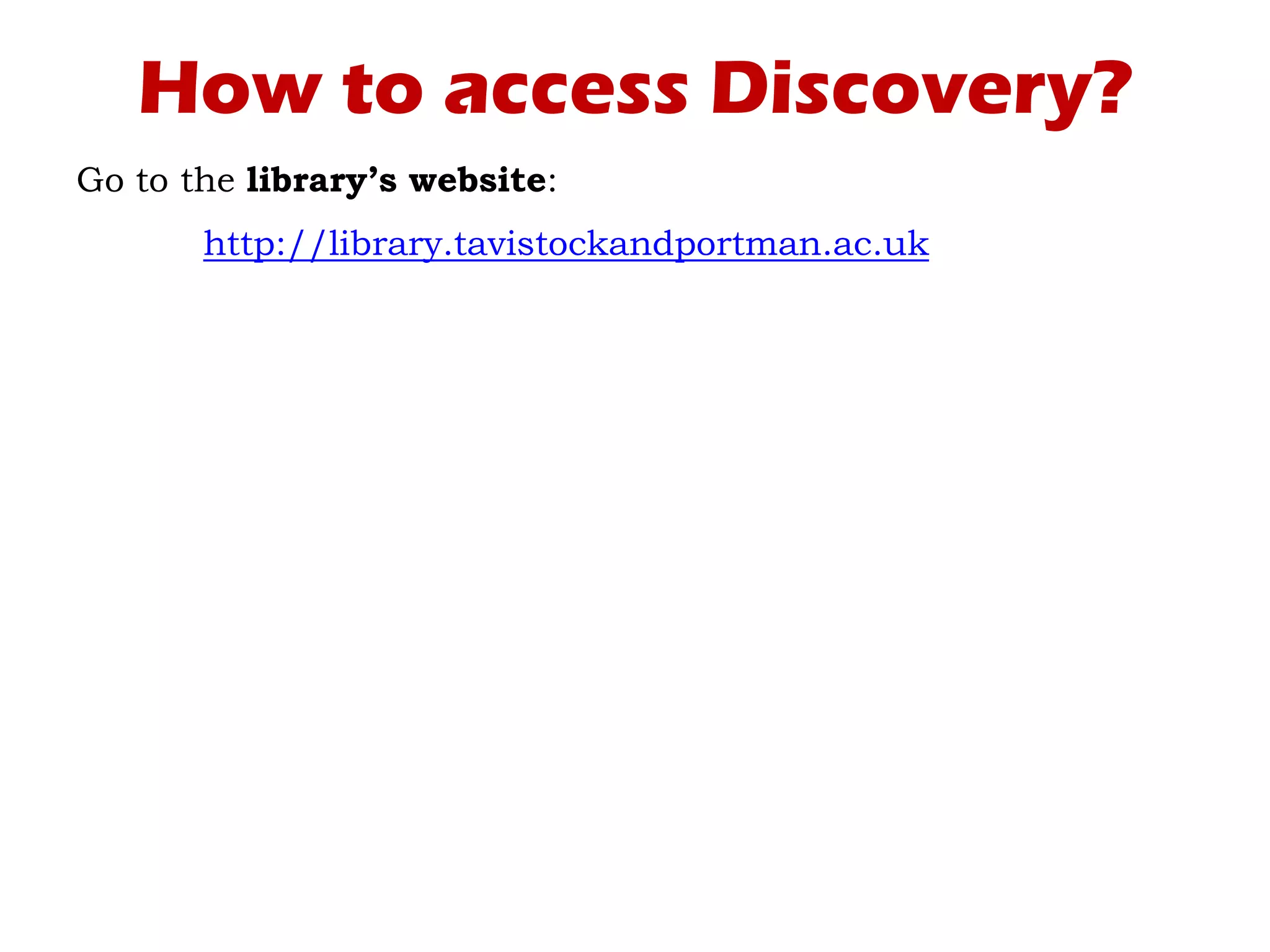 How to access Discovery?
Go to the library’s website:
http://library.tavistockandportman.ac.uk
 