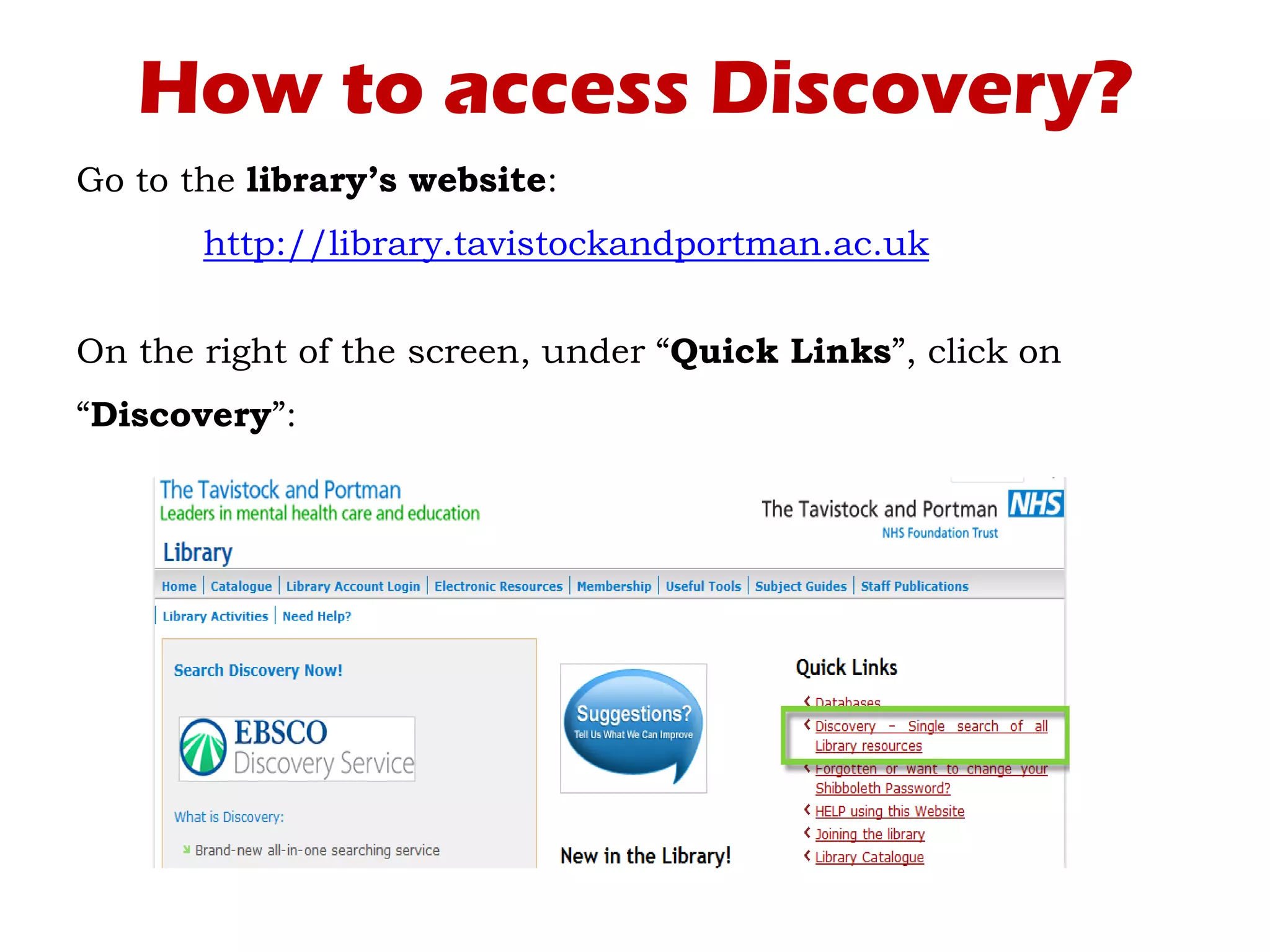 How to access Discovery?
Go to the library’s website:
http://library.tavistockandportman.ac.uk
On the right of the screen, under “Quick Links”, click on
“Discovery”:
 