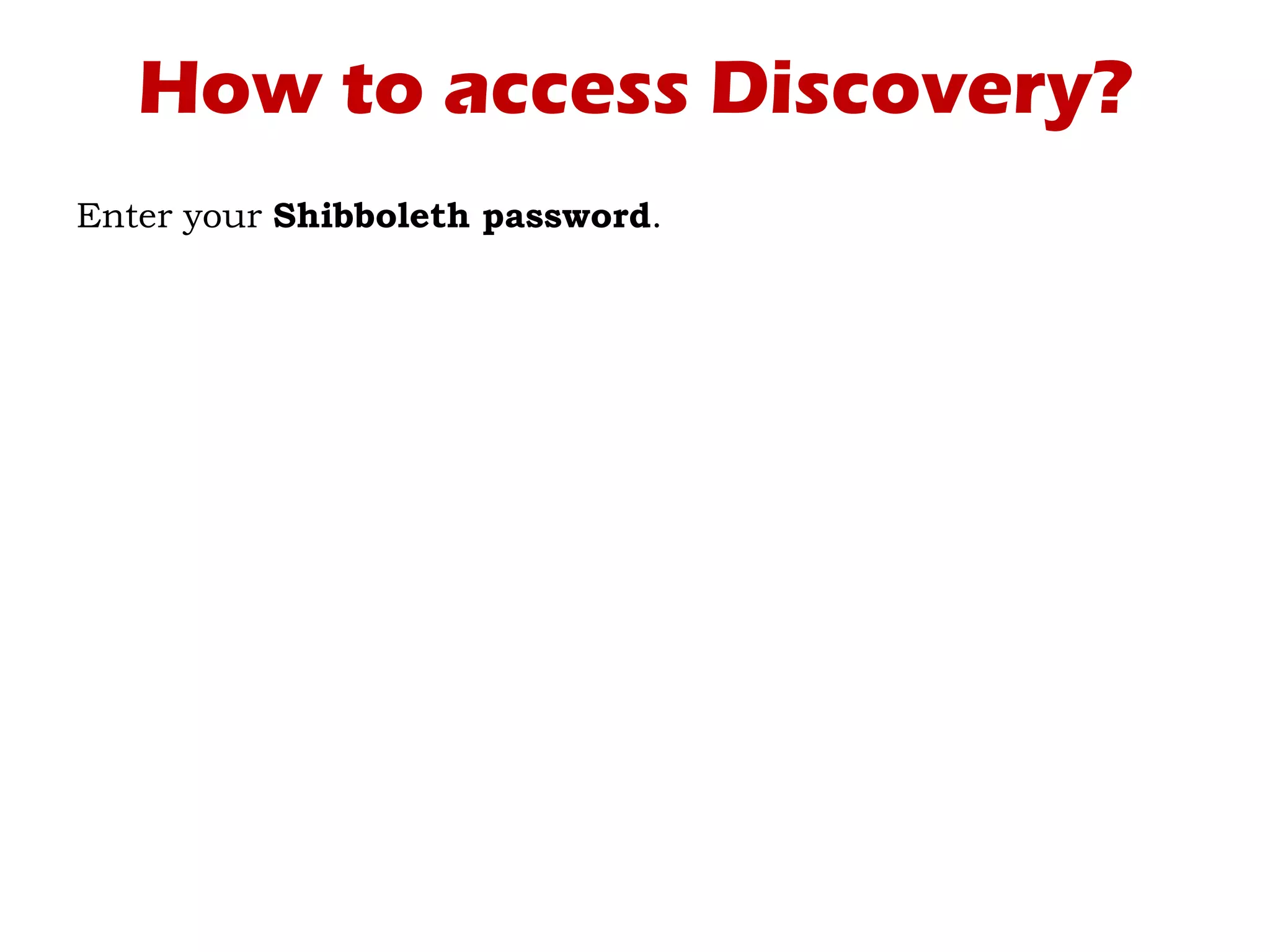 How to access Discovery?
Enter your Shibboleth password.
 