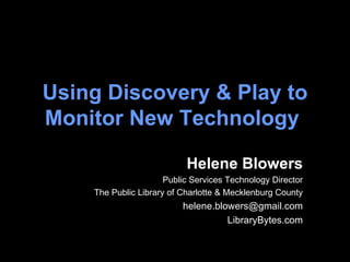 Using Discovery & Play to Monitor New Technology   Helene Blowers Public Services Technology Director The Public Library of Charlotte & Mecklenburg County [email_address] LibraryBytes.com 