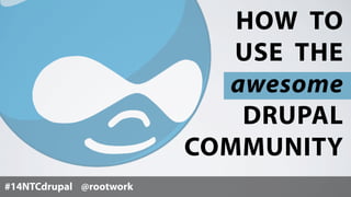 #14NTCdrupal @rootwork
HOW TO
USE THE
awesome
DRUPAL
COMMUNITY
 
