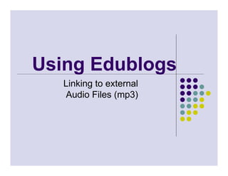 Using Edublogs
   Linking to external
   Audio Files (mp3)