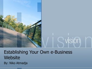 Establishing Your Own e-Business Website By: Niko Atmadja 