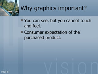 Why graphics important? You can see, but you cannot touch and feel. Consumer expectation of the purchased product. 