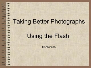 Taking Better Photographs Using the Flash  by AllanahK 