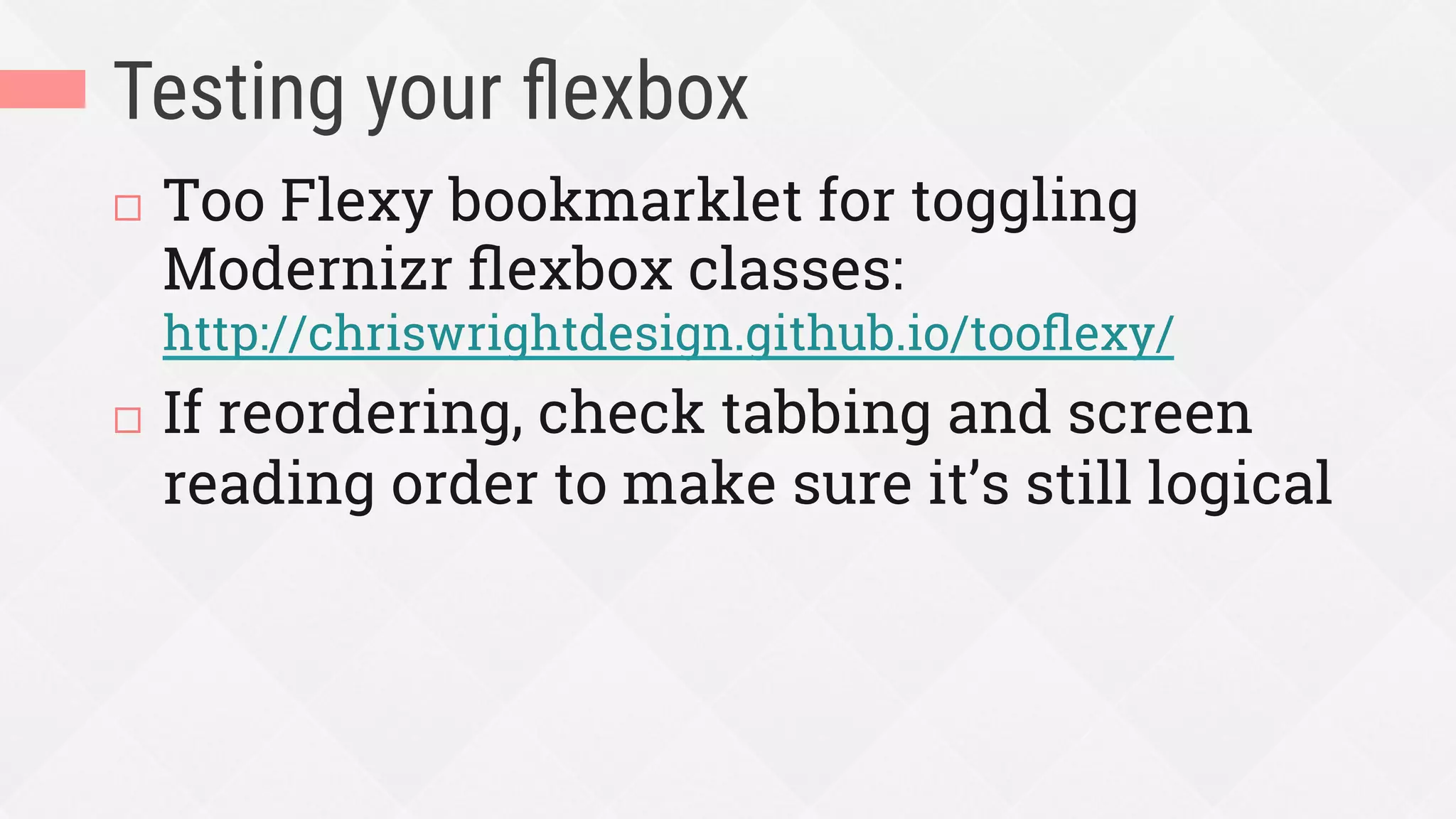 Testing your ﬂexbox
¨  Too Flexy bookmarklet for toggling
Modernizr ﬂexbox classes:
http://chriswrightdesign.github.io/tooﬂexy/
¨  If reordering, check tabbing and screen
reading order to make sure it’s still logical
 
