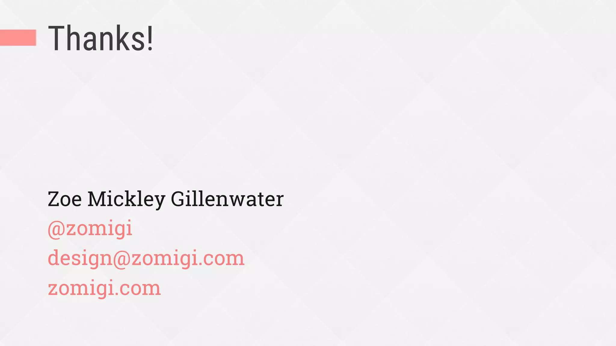Thanks!
Zoe Mickley Gillenwater
@zomigi
design@zomigi.com
zomigi.com
 