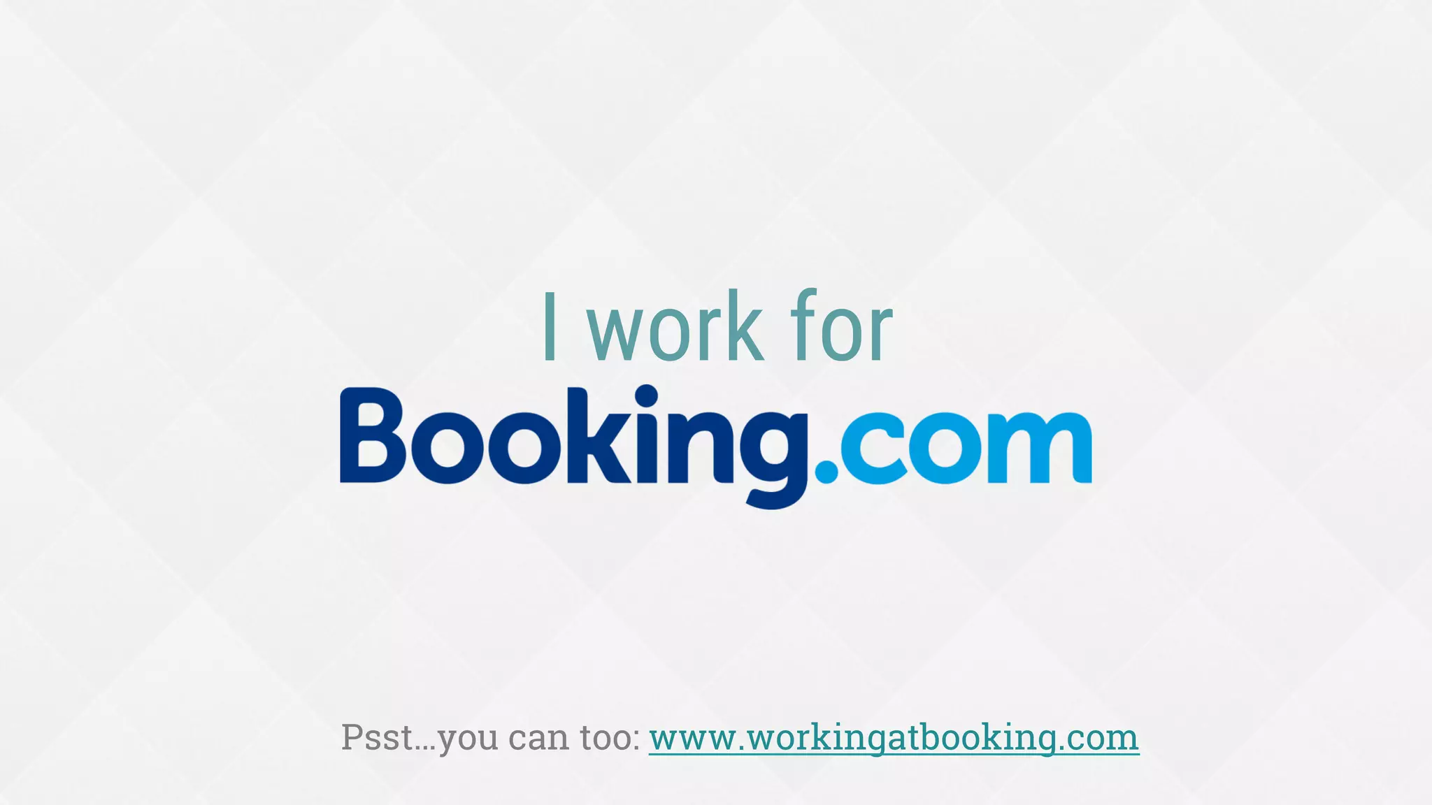 I work for
Psst…you can too: www.workingatbooking.com
 