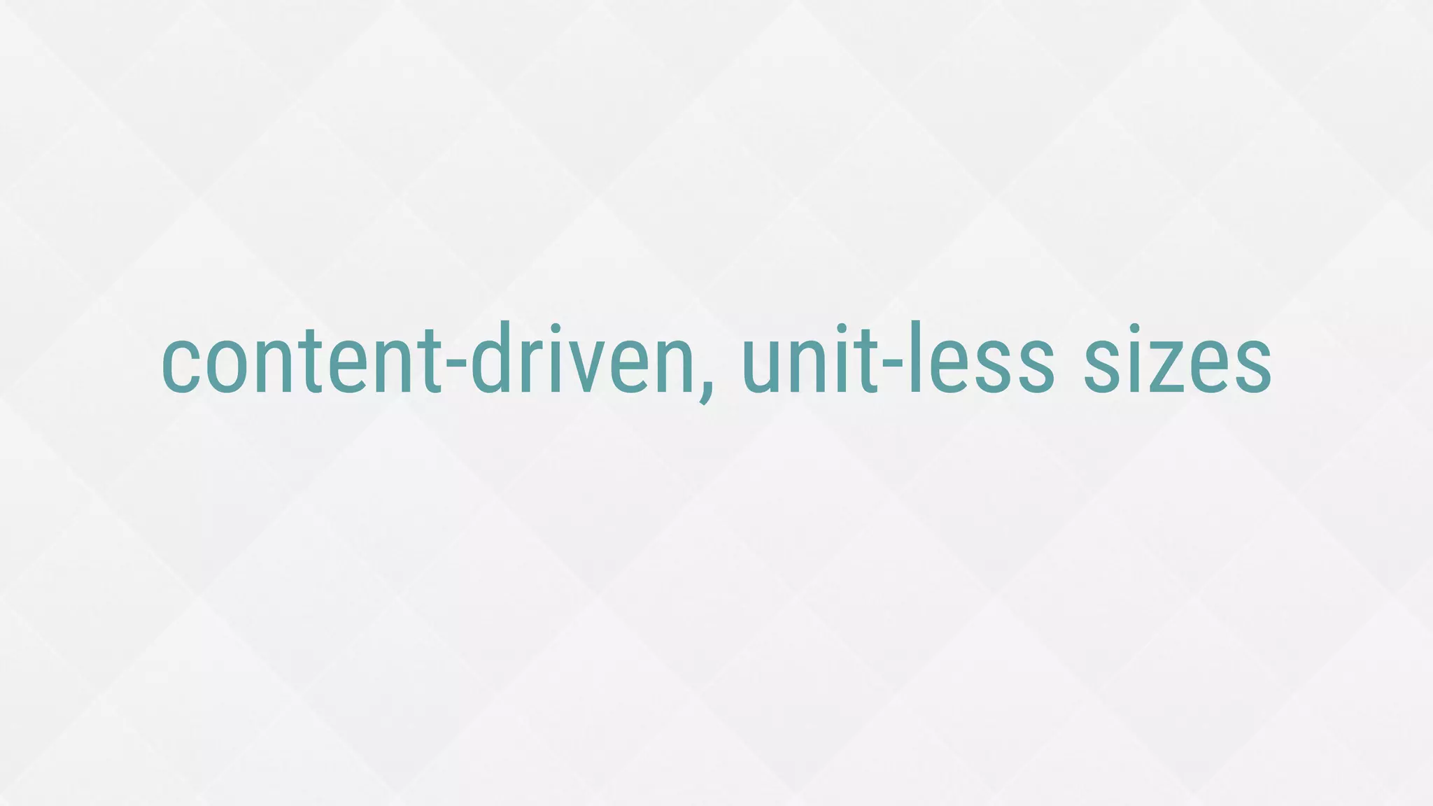 content-driven, unit-less sizes
 