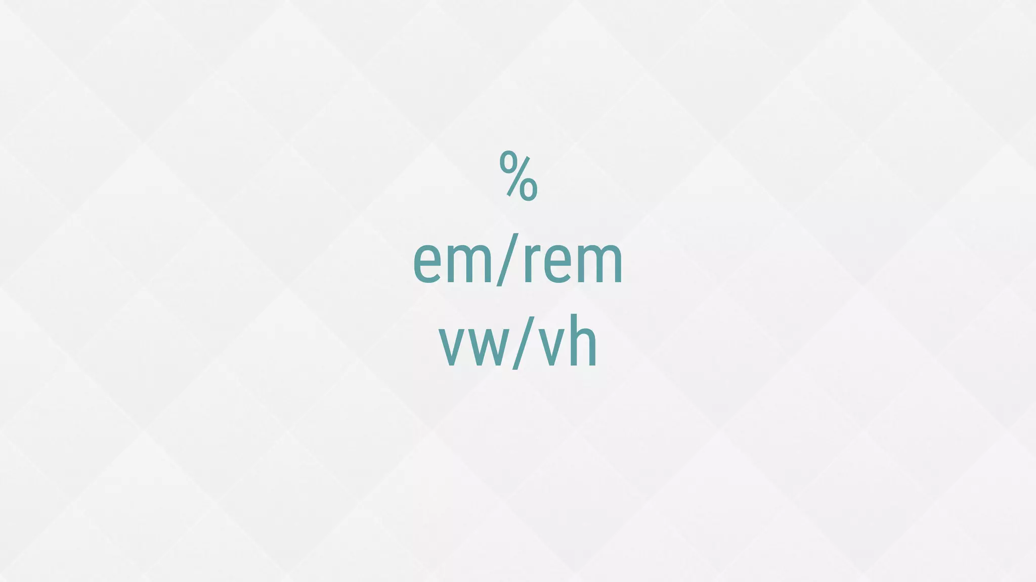 %
em/rem
vw/vh
 