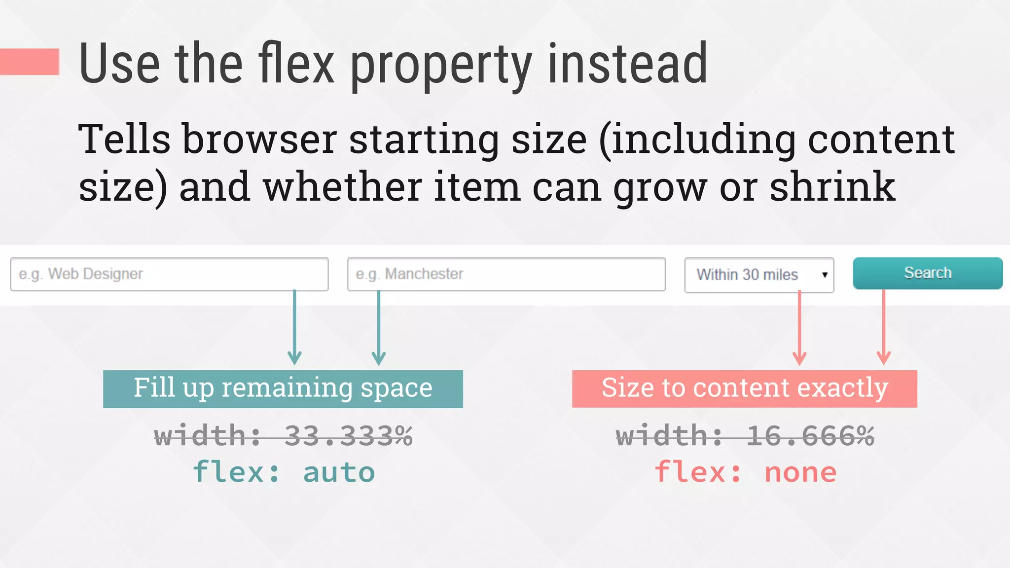 Use the ﬂex property instead
Tells browser starting size (including content
size) and whether item can grow or shrink
width: 33.333%
flex: auto
Fill up remaining space
width: 16.666%
flex: none
Size to content exactly
 