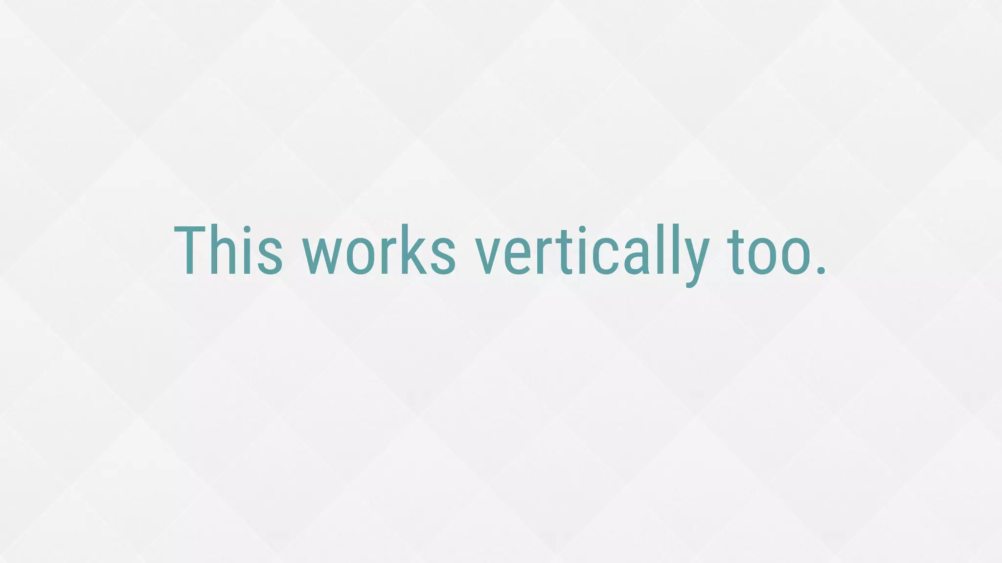 This works vertically too.
 