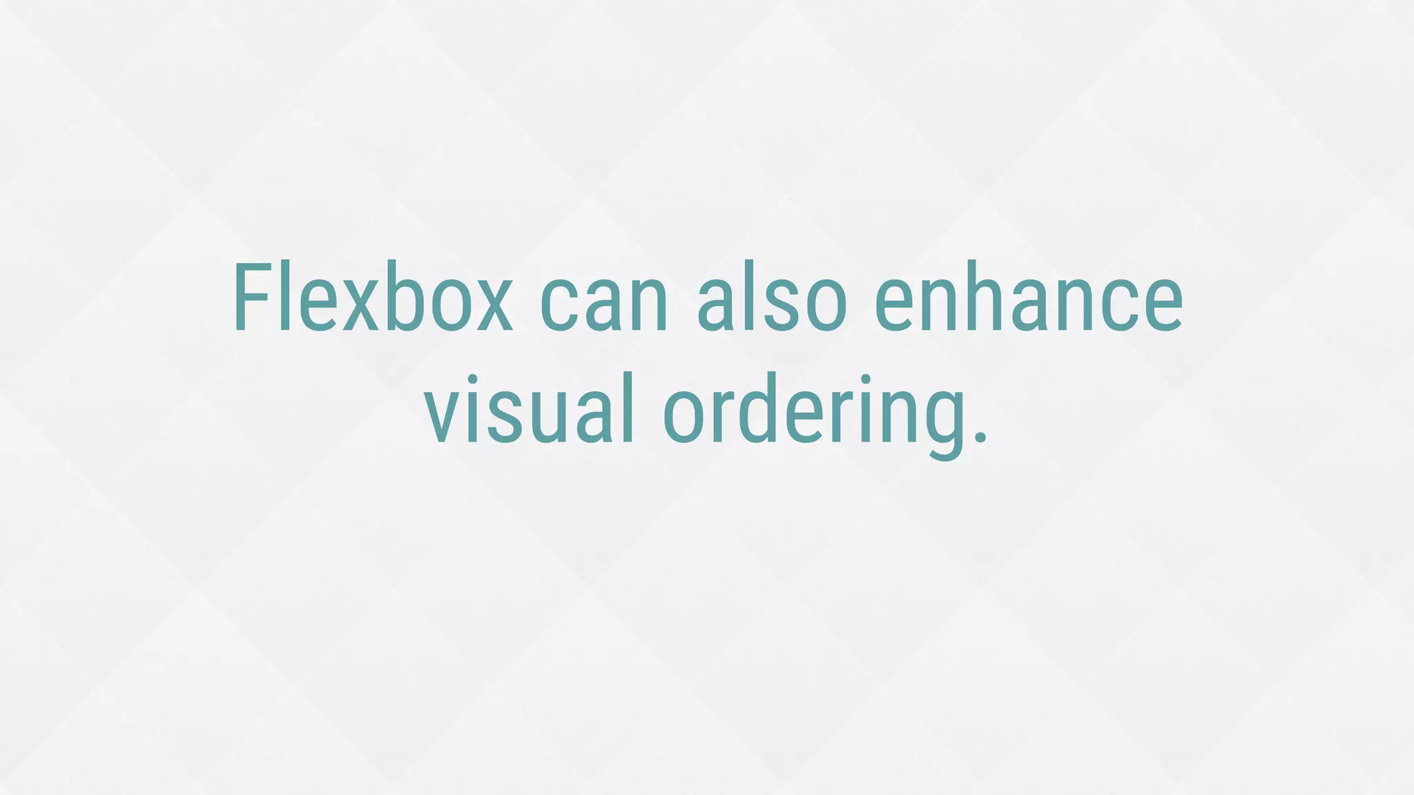 Flexbox can also enhance
visual ordering.
 