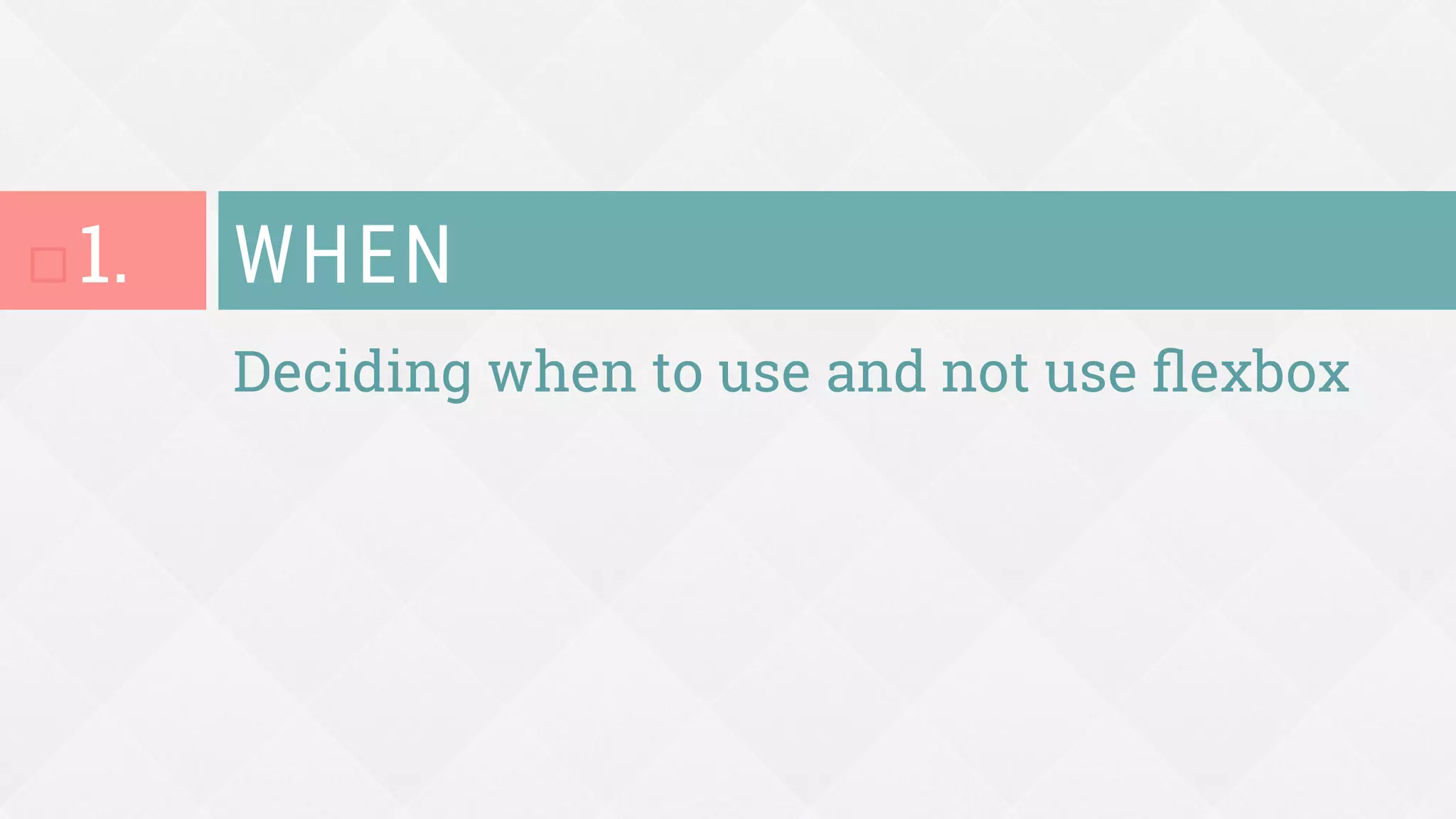 Deciding when to use and not use ﬂexbox
WHEN
¨ 1.
 