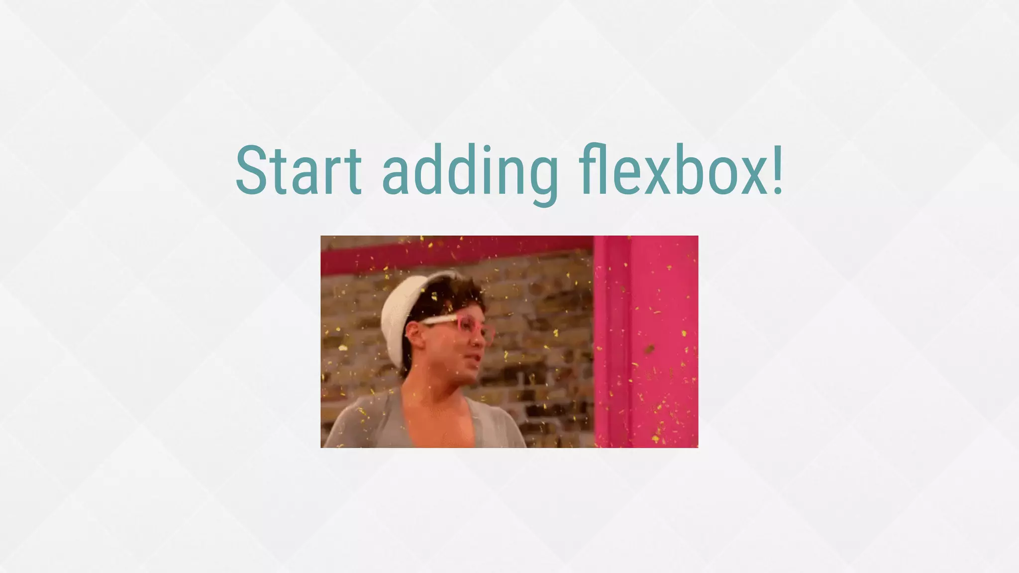 Start adding ﬂexbox!
 
