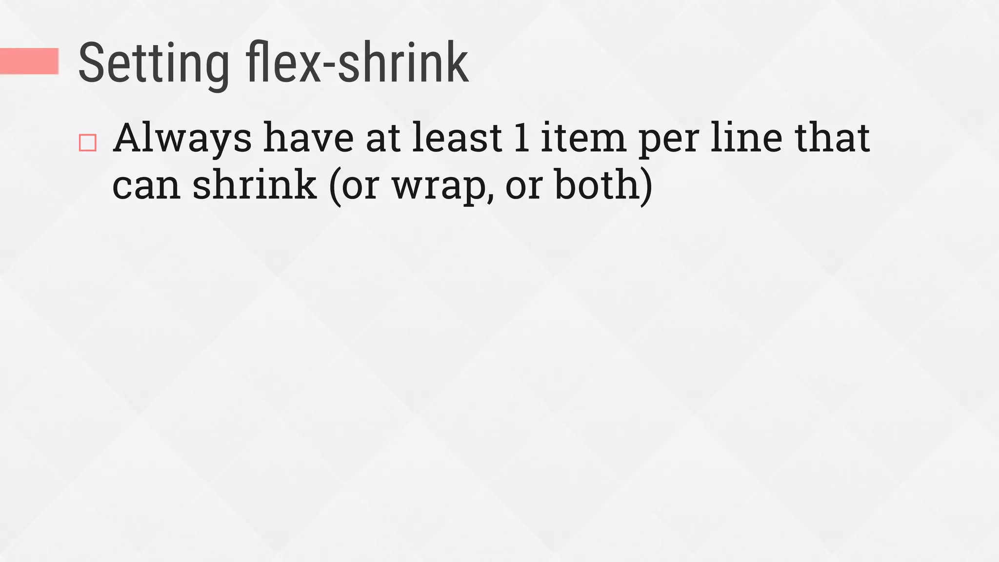 Setting ﬂex-shrink
¨  Always have at least 1 item per line that
can shrink (or wrap, or both)
 