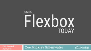Flexbox 
Zoe Mickley Gillenwater @zomigiCSS Summit
July 2016
TODAY
USING
 