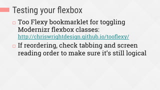 Testing your ﬂexbox
¨  Too Flexy bookmarklet for toggling
Modernizr ﬂexbox classes:
http://chriswrightdesign.github.io/tooﬂexy/
¨  If reordering, check tabbing and screen
reading order to make sure it’s still logical
 