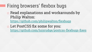 Fixing browsers’ ﬂexbox bugs
¨  Read explanations and workarounds by
Philip Walton:
https://github.com/philipwalton/ﬂexbugs
¨  Let PostCSS ﬁx some for you:
https://github.com/luisrudge/postcss-ﬂexbugs-ﬁxes
 