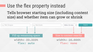 Use the ﬂex property instead
Tells browser starting size (including content
size) and whether item can grow or shrink
width: 33.333%
flex: auto
Fill up remaining space
width: 16.666%
flex: none
Size to content exactly
 