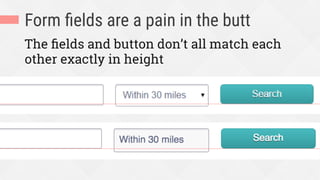 Form ﬁelds are a pain in the butt
The ﬁelds and button don’t all match each
other exactly in height
 
