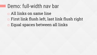 Demo: full-width nav bar
¨  All links on same line
¨  First link ﬂush left, last link ﬂush right
¨  Equal spaces between all links
 